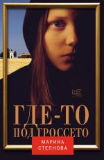 Марина Степнова Где-то под Гроссето Марина Степнова Где-то под Гроссето