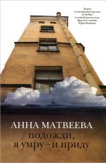 Анна Матвеева Подожди, я умру – и приду Анна Матвеева Подожди, я умру – и приду