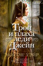 Элисон Уэйр Трон и плаха леди Джейн Элисон Уэйр Трон и плаха леди Джейн