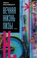 Вечная жизнь Лизы К.
Марина Вишневецкая Вечная жизнь Лизы К.
Марина Вишневецкая