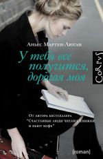 Аньес Мартен-Люган У тебя все получится, дорогая моя Аньес Мартен-Люган У тебя все получится, дорогая моя